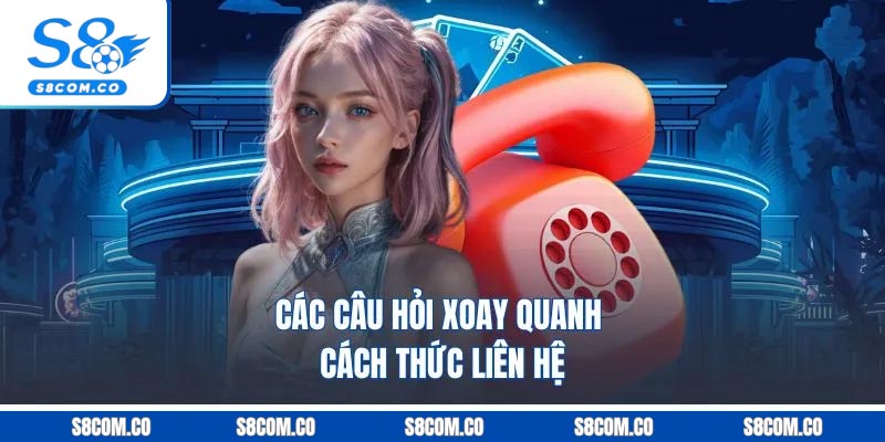 Liên Hệ S8 | Hỗ Trợ Người Chơi Mọi Vướng Mắc Khi Cá Cược Các câu hỏi xoay quanh cách thức liên hệ