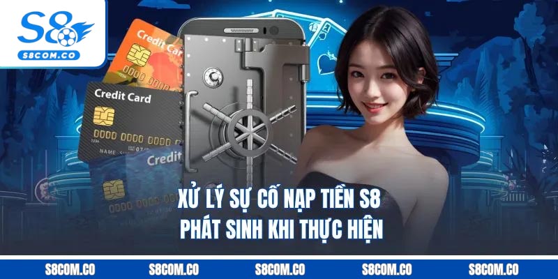 Nạp Tiền S8 - Quy Trình Bài Bản Dễ Thực Hiện Mới Trong 2025 Xử lý sự cố nạp tiền S8 phát sinh khi thực hiện