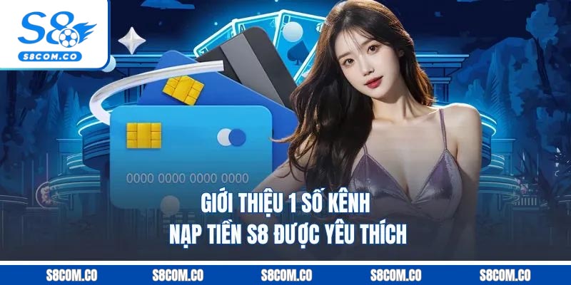 Nạp Tiền S8 - Quy Trình Bài Bản Dễ Thực Hiện Mới Trong 2025 Giới thiệu 1 số kênh nạp tiền S8 được yêu thích