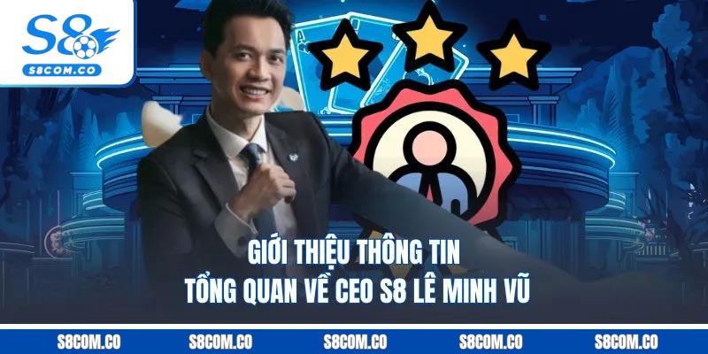 CEO S8 - Người Sáng Lập thương Hiệu Cá Cược Số 1 Châu Á Giới thiệu thông tin tổng quan về CEO S8 - Lê Minh Vũ