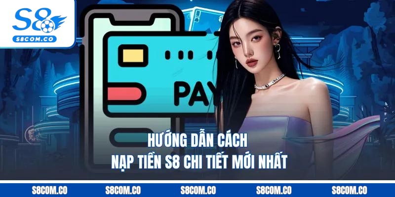 Nạp Tiền S8 - Quy Trình Bài Bản Dễ Thực Hiện Mới Trong 2025 Hướng dẫn cách nạp tiền S8 chi tiết mới nhất