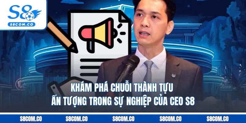 CEO S8 - Người Sáng Lập thương Hiệu Cá Cược Số 1 Châu Á Khám phá chuỗi thành tựu ấn tượng trong sự nghiệp của CEO S8