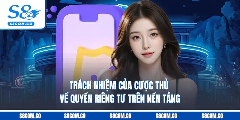 Quyền Riêng Tư S8 - Đảm Bảo Quyền Lợi Và Nghĩa Vụ Của Người Chơi Trách nhiệm của cược thủ về quyền riêng tư S8