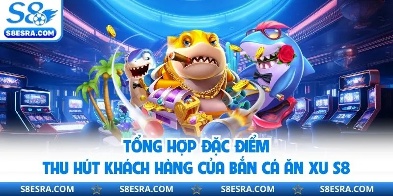Tổng hợp ưu điểm đặc biệt của sảnh bắn cá ăn s8