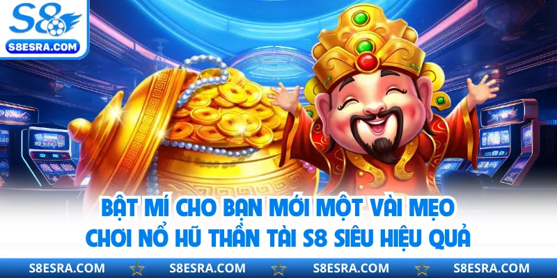 Bật mí cho bạn mới một vài mẹo chơi nổ hũ thần tài S8 siêu hiệu quả