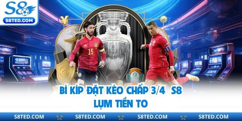 Bí kíp đặt kèo chấp ¾ S8 lụm tiền to