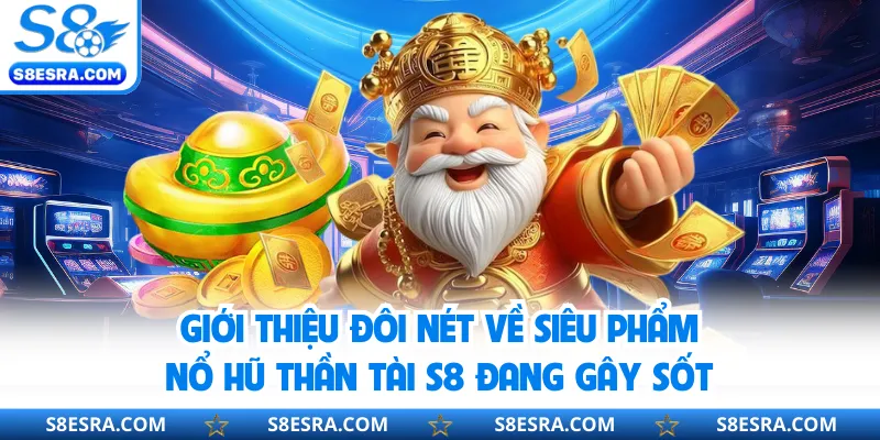 Giới thiệu đôi nét về siêu phẩm nổ hũ thần tài S8 đang gây sốt
